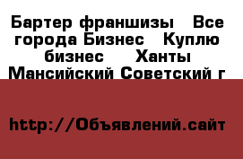 Бартер франшизы - Все города Бизнес » Куплю бизнес   . Ханты-Мансийский,Советский г.